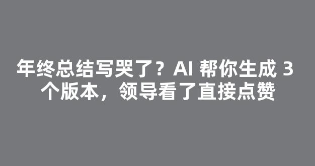 年终总结写哭了？AI 帮你生成 3 个版本，领导看了直接点赞-第1张图片-首页